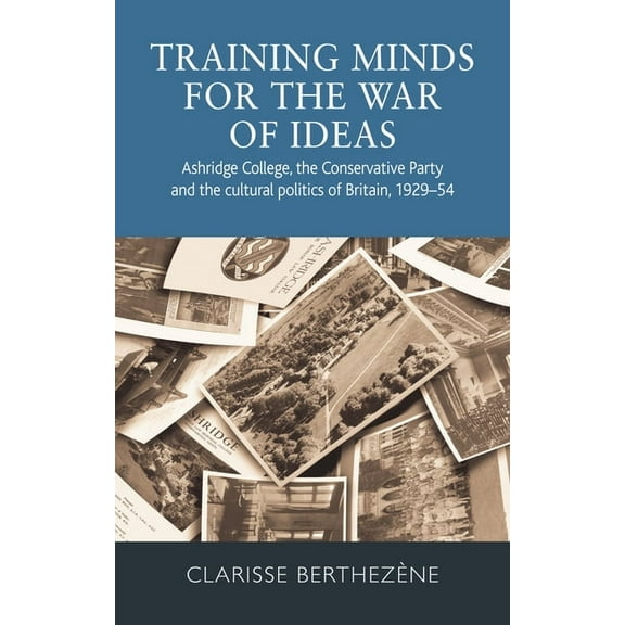 Training Minds for the War of Ideas: Ashridge College, the Conservative Party and the Cultural Politics of Britain, 1929, (Hardcover)