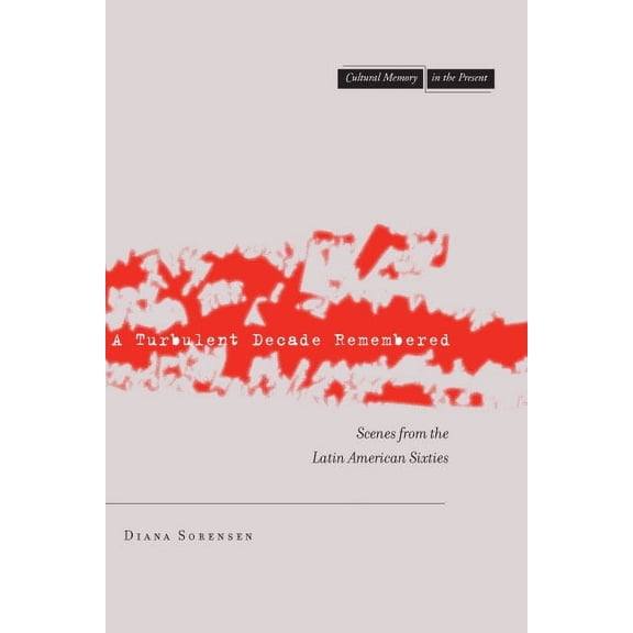 Cultural Memory in the Present A Turbulent Decade Remembered: Scenes from the Latin American Sixties, (Paperback)