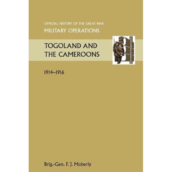 Togoland and the Cameroons. Official History of the Great War Other Theatres
