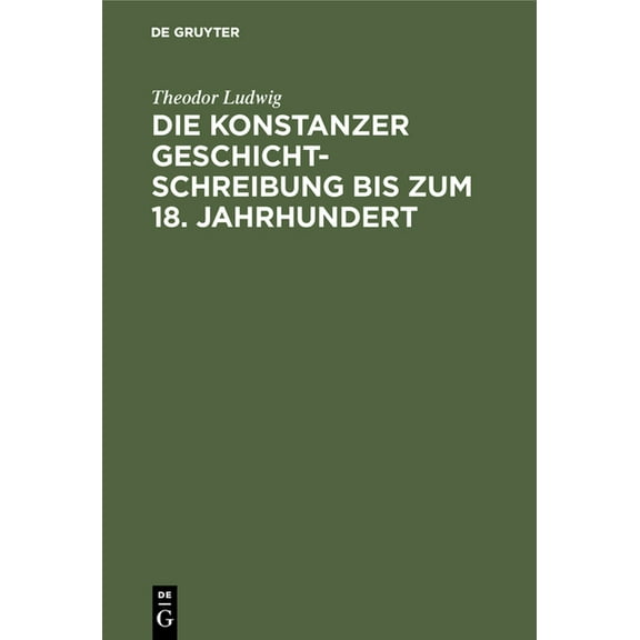 Die Konstanzer Geschichtschreibung Bis Zum 18. Jahrhundert, (Hardcover)