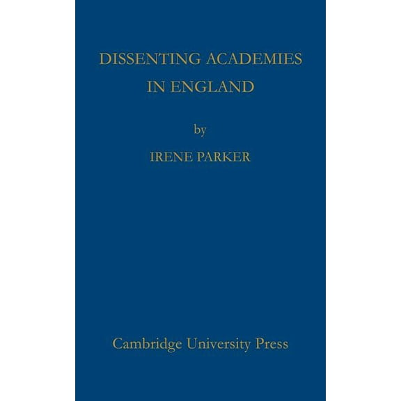 Dissenting Academies in England: Their Rise and Progress and Their Place Among the Educational Systems of the Country, (Paperback)