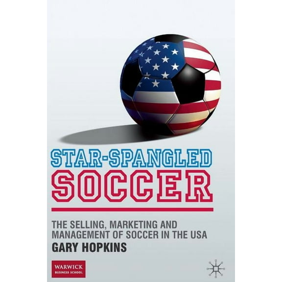 Star-Spangled Soccer: The Selling, Marketing and Management of Soccer in the USA, (Paperback)