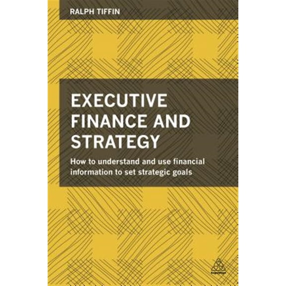 Pre-Owned Executive Finance and Strategy: How to Understand and Use Financial Information to Set Strategic Goals (Paperback) 0749471506 9780749471507