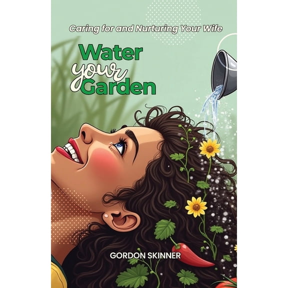 Water Your Garden: Caring for and Nurturing Your Wife, (Paperback)