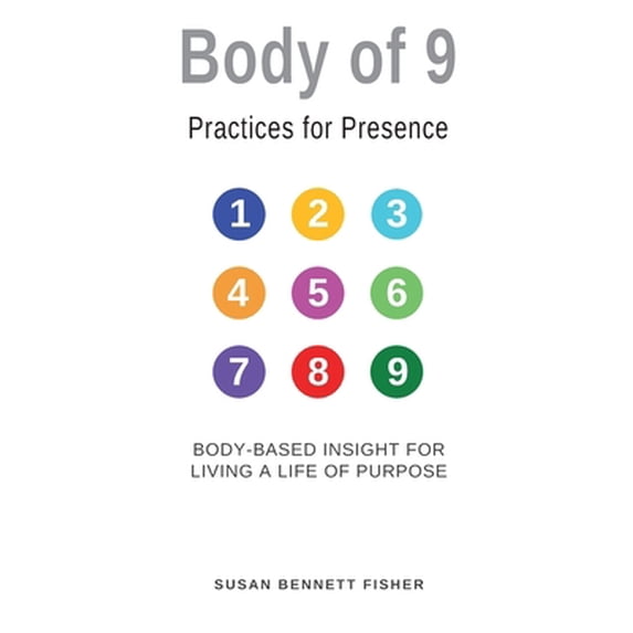 Pre-Owned Body of 9 - Practices For Presence: Body-based Insight for Living a Life of Purpose (Paperback) 0990603563 9780990603566