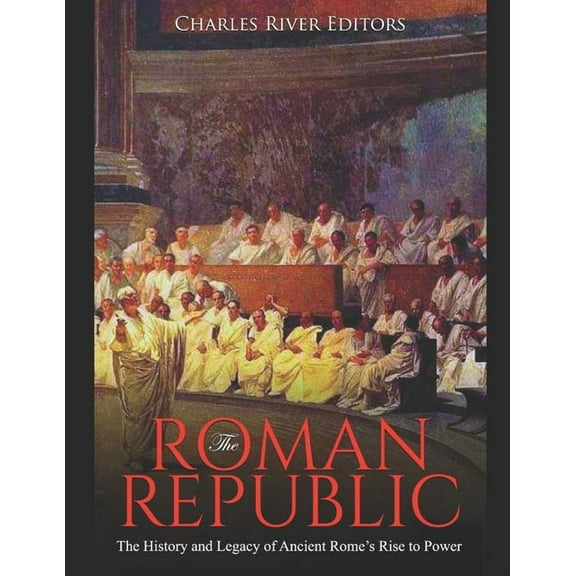 The Roman Republic: The History and Legacy of Ancient Rome's Rise to Power, (Paperback)
