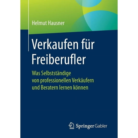 Verkaufen FÃ¼r Freiberufler: Was SelbststÃ¤ndige Von Professionellen VerkÃ¤ufern Und Beratern Lernen KÃ¶nnen, (Paperback)