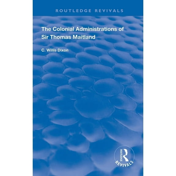 Routledge Revivals The Colonial Administrations of Sir Thomas Maitland, (Paperback)