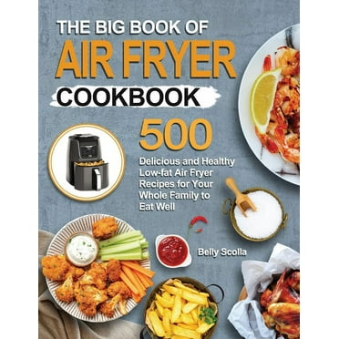 The Big Book of Air Fryer Cookbook : 500 Delicious and Healthy Low-fat Air Fryer Recipes for Your Whole Family to Eat Well (Paperback)