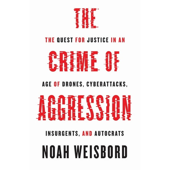Human Rights and Crimes Against Humanity The Crime of Aggression: The Quest for Justice in an Age of Drones, Cyberattacks, Insurgents, and Autocrats, Book 31, (Hardcover)