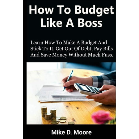 Home Goods Pay Bill How to Budget Like a Boss : How to Make a Budget and Stick to It, Get Out of Debt, Pay Bills and Save ()