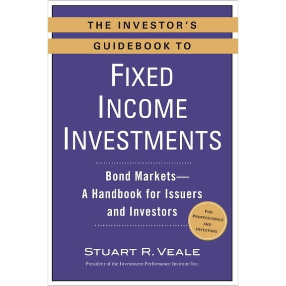 The Investor's Guidebook to Fixed Income Investments: Bond Markets--A Handbook for Issuers and Investors, (Paperback)