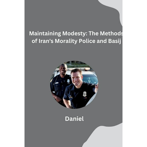 Maintaining Modesty: The Methods of Iran's Morality Police and Basij, (Paperback)