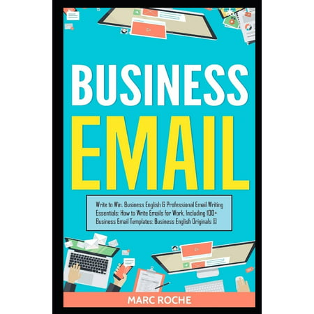 Business English Originals: Business Email: Write to Win. Business English & Professional Email Writing Essentials: How to Write Emails for Work, Including 100+ Business Email Templates: Business