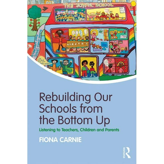 Rebuilding Our Schools from the Bottom Up: Listening to Teachers, Children and Parents, (Paperback)