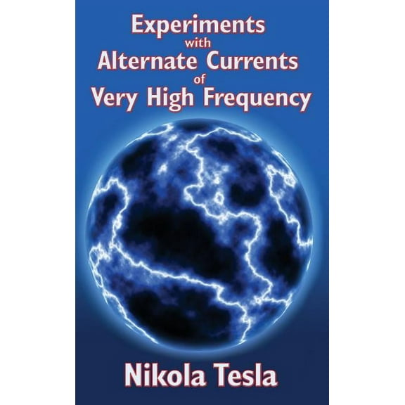 Experiments with Alternate Currents of Very High Frequency and Their Application to Methods of Artificial Illumination (Hardcover)