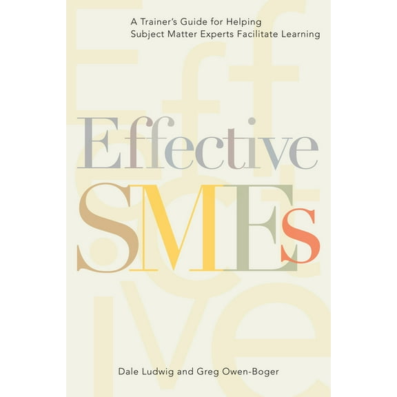 Effective SMEs: A Trainer's Guide for Helping Subject Matter Experts Facilitate Learning, (Paperback)