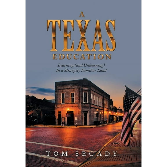 A Texas Education: Learning (And Unlearning) in a Strangely Familiar Land, (Hardcover)