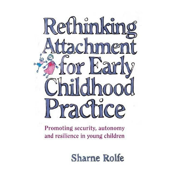 Rethinking Attachment for Early Childhood Practice: Promoting security, autonomy and resilience in young children, (Paperback)