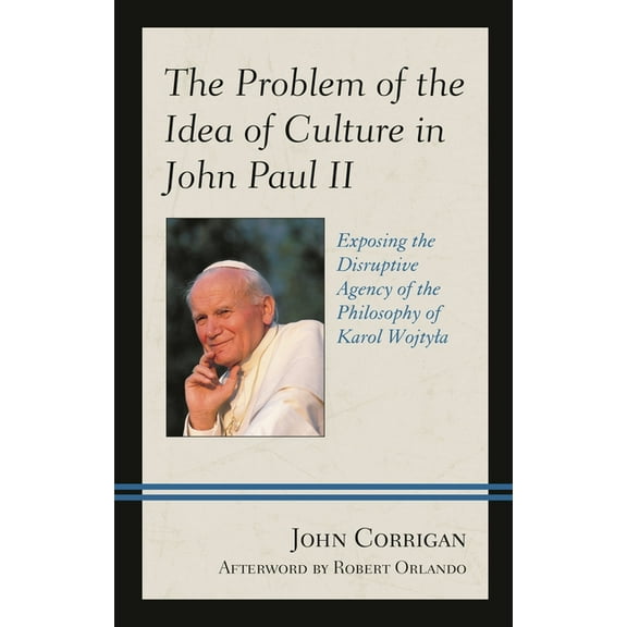 The Problem of the Idea of Culture in John Paul II: Exposing the Disruptive Agency of the Philosophy of Karol Wojtyla, (Hardcover)