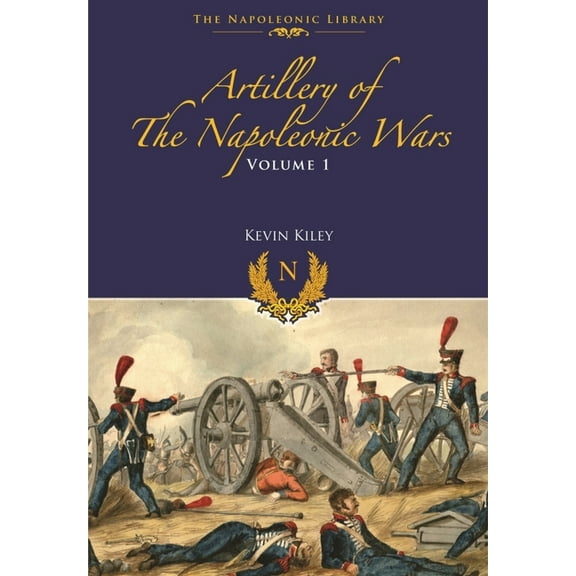 Artillery of the Napoleonic Wars: Field Artillery, 1792-1815 (Paperback) by Kevin F Kiley