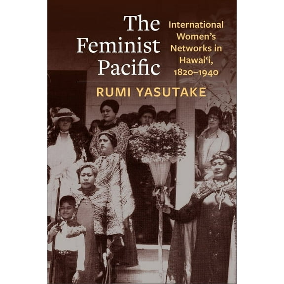 Global America The Feminist Pacific: International Women's Networks in Hawai'i, 1820-1940, (Paperback)