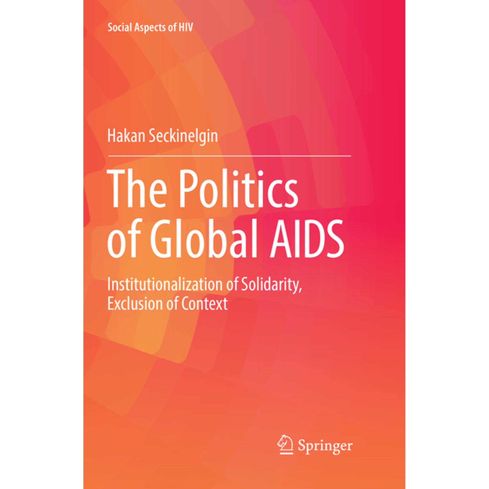 Social Aspects of HIV The Politics of Global AIDS: Institutionalization of Solidarity, Exclusion of Context, Book 3, (Paperback)