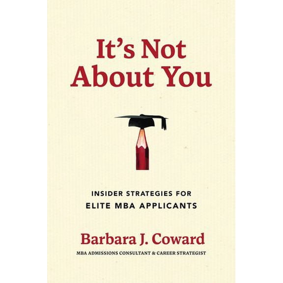 It's Not About You: Insider Strategies for Elite MBA Applicants