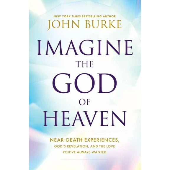 Imagine the God of Heaven: Near-Death Experiences, God's Revelation, and the Love You've Always Wanted, (Paperback)