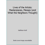 Lives of the Artists: Masterpieces, Messes (and What the Neighbors Thought) [Hardcover - Used]