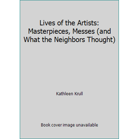 Lives of the Artists: Masterpieces, Messes (and What the Neighbors Thought) [Hardcover - Used]