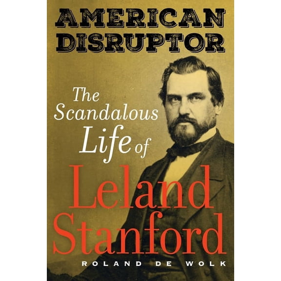 American Disruptor: The Scandalous Life of Leland Stanford, (Paperback)