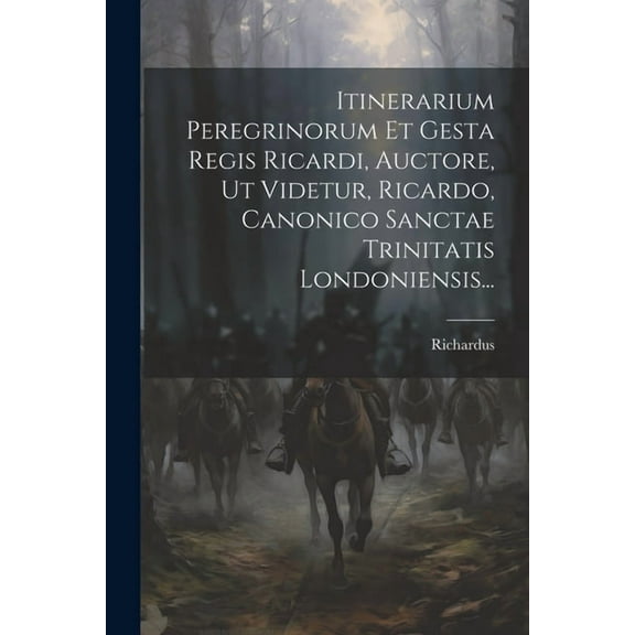 Itinerarium Peregrinorum Et Gesta Regis Ricardi, Auctore, Ut Videtur, Ricardo, Canonico Sanctae Trinitatis Londoniensis... (Paperback)