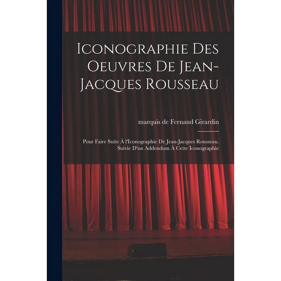 Iconographie des oeuvres de Jean-Jacques Rousseau; pour faire suite à l'Iconographie de Jean-Jacques Rousseau. Suivie d'un addendum à cette iconographie (Paperback)
