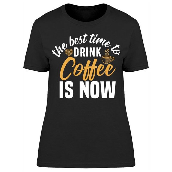 The Best Time To Drink Coffee T-Shirt Women -Image by Shutterstock, Female x-Large