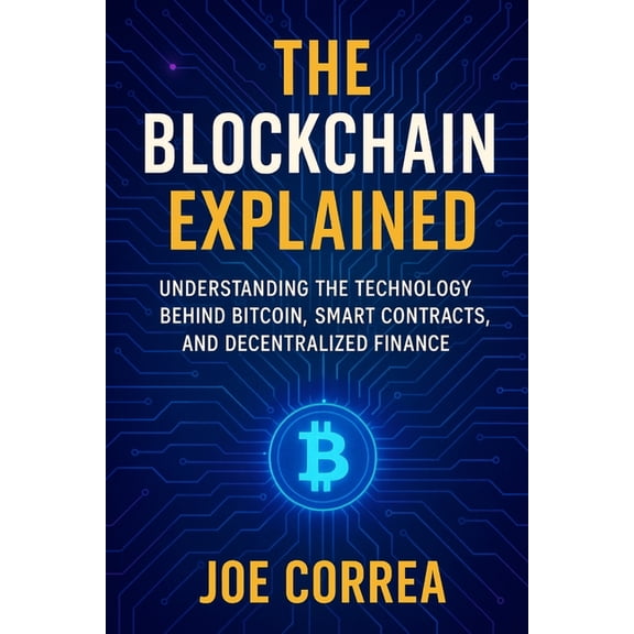 Crypto Wealth Academy The Blockchain Explained: Understanding the Technology Behind Bitcoin, Smart Contracts, and Decentralized Finance, Book 3, (Paperback)