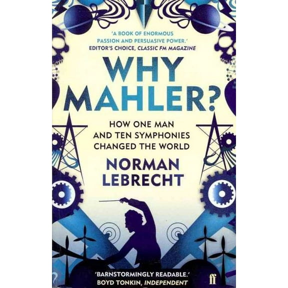 Why Mahler? : How One Man and Ten Symphonies Changed the World