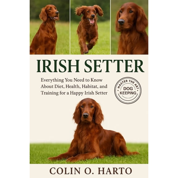 Irish Setter: Everything You Need to Know About Diet, Health, Habitat, and Training for a Happy Irish Setter, (Paperback)
