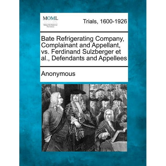 Bate Refrigerating Company, Complainant and Appellant, vs. Ferdinand Sulzberger et al., Defendants and Appellees (Paperback)