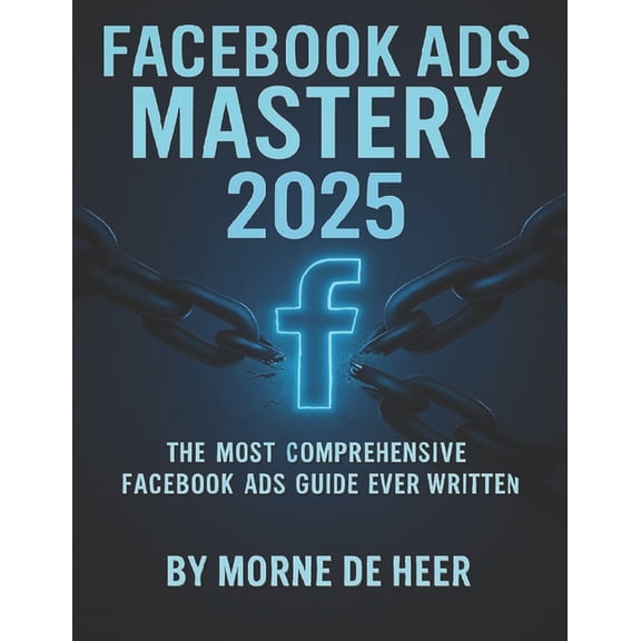 Ads Mastery Facebook Ads Mastery 2025: The Most Comprehensive Facebook Ads Book Ever Written, Book 1, (Paperback)