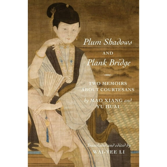 Translations from the Asian Classics Plum Shadows and Plank Bridge: Two Memoirs about Courtesans, (Hardcover)