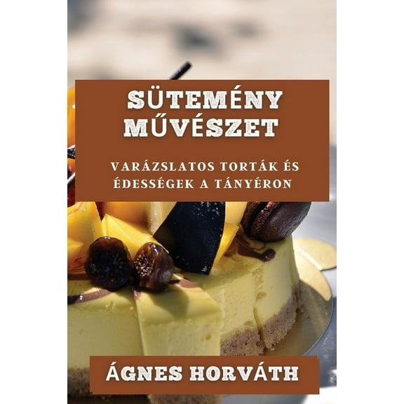 SÃ¼temÃ©ny MűvÃ©szet: VarÃ¡zslatos TortÃ¡k Ã©s ÃdessÃ©gek a TÃ¡nyÃ©ron, (Paperback)