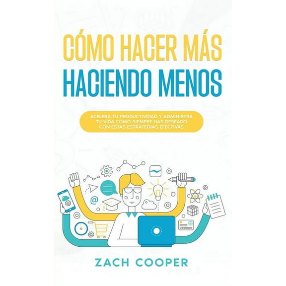 CÃ³mo Hacer MÃ¡s Haciendo Menos: Acelera tu Productividad y Administra tu Vida cÃ³mo Siempre has Deseado con estas Estrateg, (Paperback)