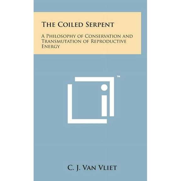 The Coiled Serpent: A Philosophy of Conservation and Transmutation of Reproductive Energy, (Hardcover)