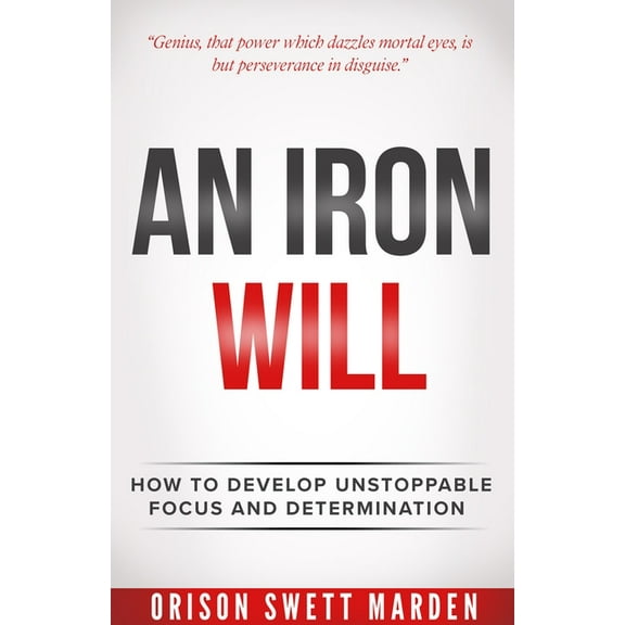Iron Will: How to Develop Unstoppable Focus and Determination, (Paperback)