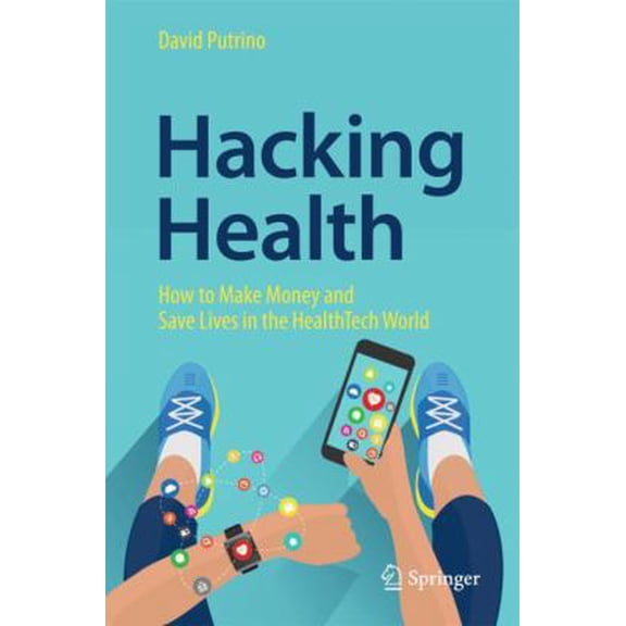 Pre-Owned Hacking Health: How to Make Money and Save Lives in the Healthtech World (Hardcover) 3319716182 9783319716183