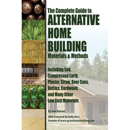 The Complete Guide to Alternative Home Building Materials & Methods: Including Sod, Compressed Earth, Plaster, Straw, Beer Cans, Bottles, Cordwood, and Many Other Low Cost Materials - (Best Low Cost Server)