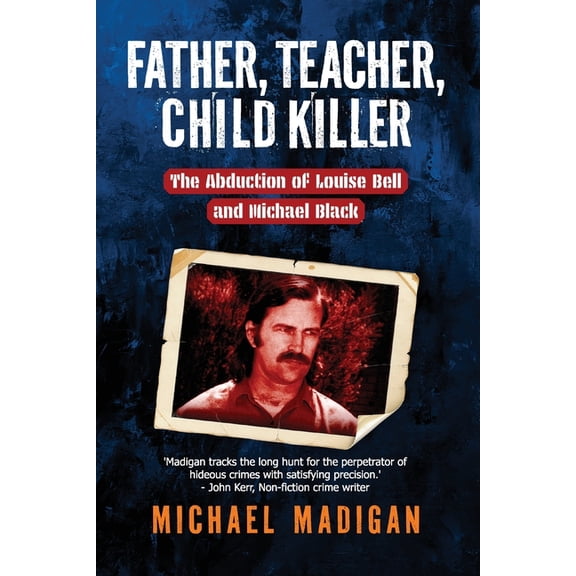 Father, Teacher, Child Killer: The Abduction of Louise Bell and Michael Black, (Paperback)