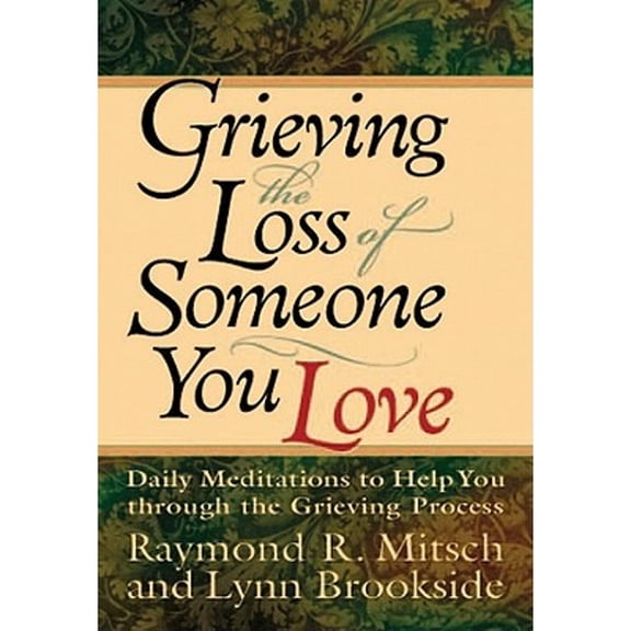 Grieving the Loss of Someone You Love: Daily Meditations to Help You Through the Grieving Process Mitsch, Raymond L. and Brookside, Lynn