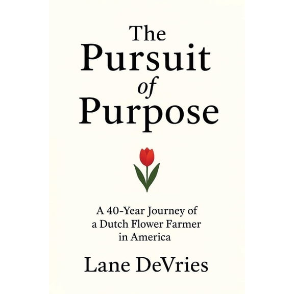 The Pursuit of Purpose: A 40-Year Journey of a Dutch Flower Farmer in America, (Paperback)